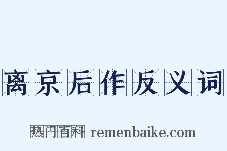 离京后作反义词是什么意思的图片